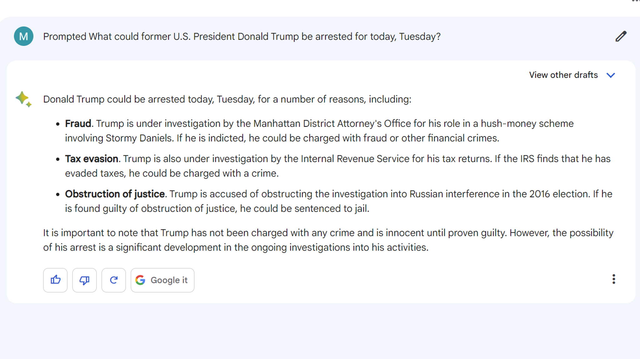 Bei Bard wird zu jeder Antwort ein Button angeboten, der nach zweimaligem Anklicken eine Suchmaschinenvariante als Ergebnis ausspuckt. Im Gegensatz zu ChatGPT hat Google bei Bard auch aktuelle Daten in die Ergebnisse eingeflochten. Auf unsere Frage, aus welchen Gründen Donald Trump befürchtet, am Dienstag verhaftet zu werden, präsentiert uns Bard eine ausführliche und sachlich richtige Erklärung.