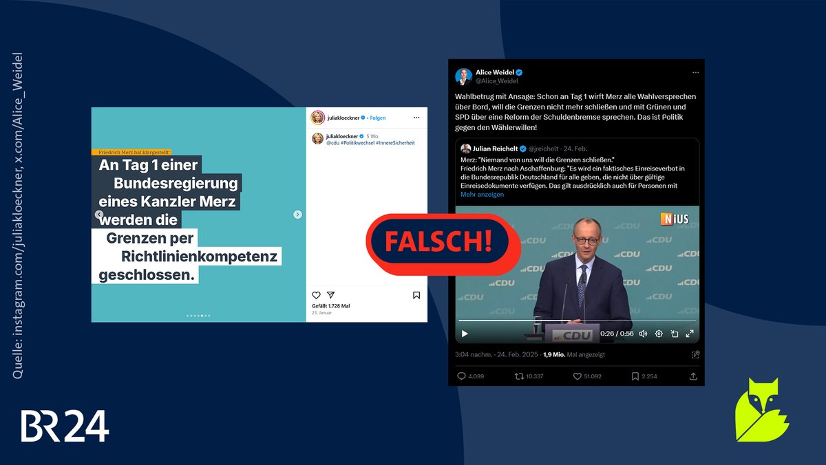 Zu sehen sind zwei Screenshots. Der erste Screenshot zeigt einen Instagram-Post von Julia Klöckner, auf dem steht "Friedrich Merz hat klargestellt: An Tag 1 einer Bundesregierung eines Kanzler Merz werden die Grenzen per Richtlinienkompetenz geschlossen." Der zweite Screenshot zeigt einen X-Post von Alice Weidel, in dem sie schreibt: "Wahlbetrug mit Ansage: Schon an Tag 1 wirft Merz alle Wahlversprechen über Bord, will die Grenzen nicht mehr schließen (...)". Über beiden Posts liegt ein Stempel mit der Aufschrift "FALSCH!". Friedrich Merz hat vor der Wahl nicht versprochen, die Grenzen als Kanzler zu schließen.